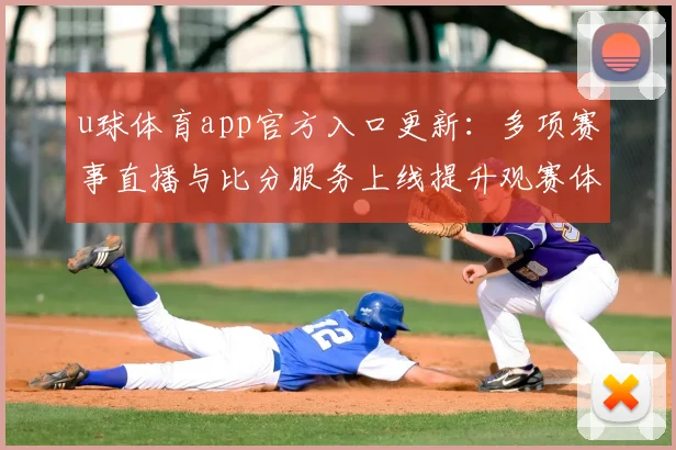 u球体育app官方入口更新:多项赛事直播与比分服务上线提升观赛体验