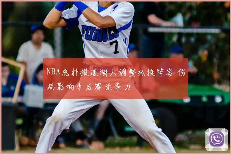 NBA虎扑报道湖人调整轮换阵容 伤病影响季后赛竞争力