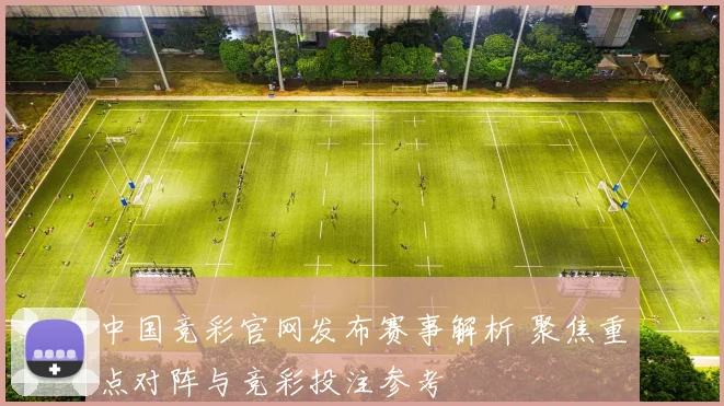 中国竞彩官网发布赛事解析 聚焦重点对阵与竞彩投注参考