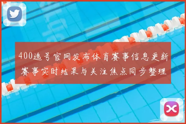 400选号官网发布体育赛事信息更新 赛事实时结果与关注焦点同步整理
