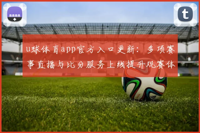 u球体育app官方入口更新:多项赛事直播与比分服务上线提升观赛体验