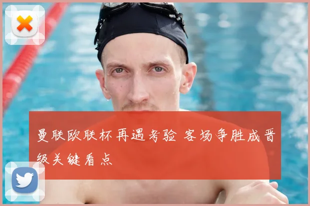 曼联欧联杯再遇考验 客场争胜成晋级关键看点