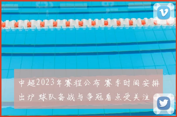 中超2023年赛程公布 赛季时间安排出炉 球队备战与争冠看点受关注