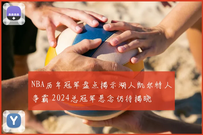 NBA历年冠军盘点揭示湖人凯尔特人争霸 2024总冠军悬念仍待揭晓