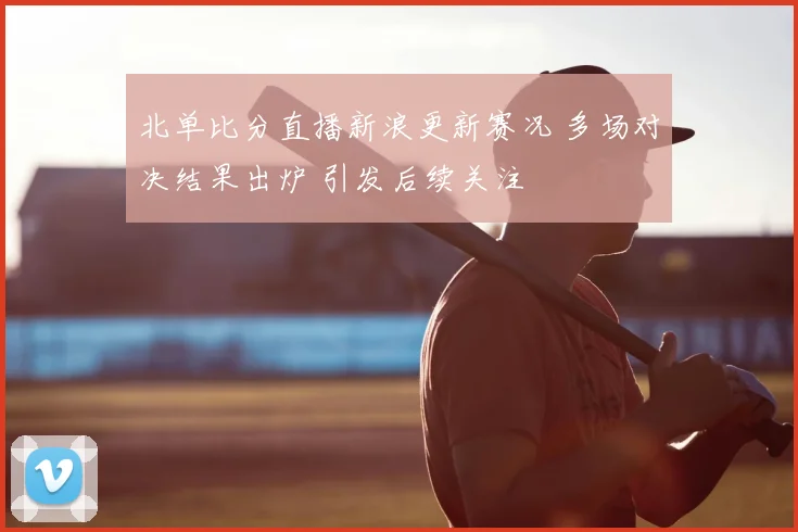 北单比分直播新浪更新赛况 多场对决结果出炉 引发后续关注