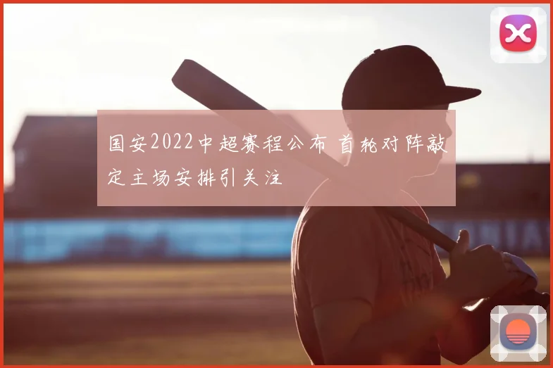 国安2022中超赛程公布 首轮对阵敲定主场安排引关注
