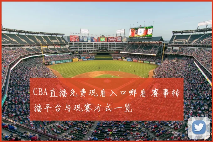 CBA直播免费观看入口哪看 赛事转播平台与观赛方式一览
