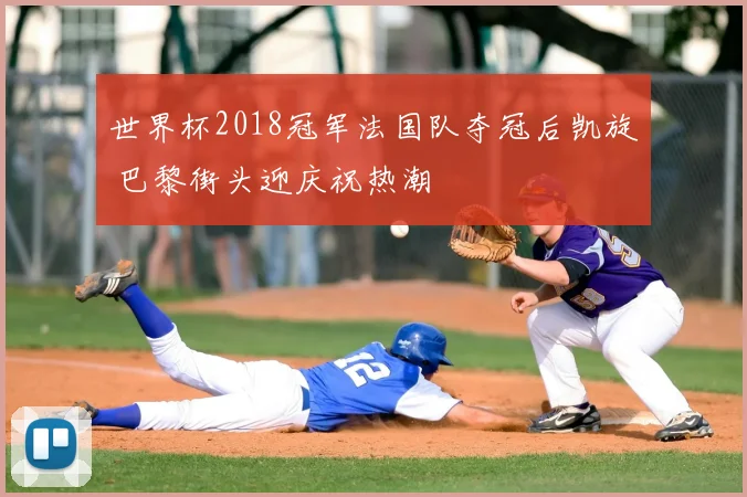 世界杯2018冠军法国队夺冠后凯旋 巴黎街头迎庆祝热潮