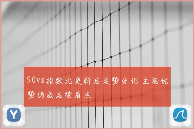 90vs指数比更新后走势分化 主场优势仍成后续看点