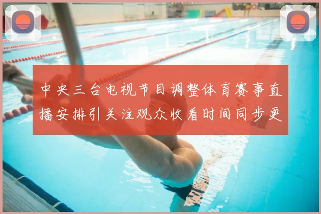 中央三台电视节目调整体育赛事直播安排引关注观众收看时间同步更新