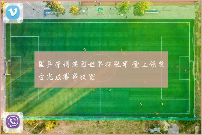 国乒夺得混团世界杯冠军 登上领奖台完成赛事收官