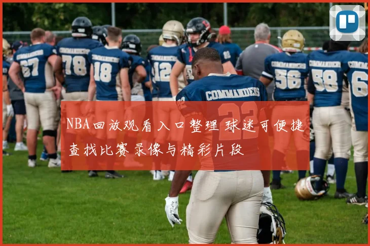 NBA回放观看入口整理 球迷可便捷查找比赛录像与精彩片段